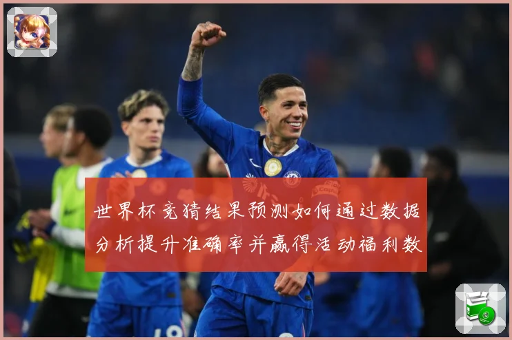 世界杯竞猜结果预测如何通过数据分析提升准确率并赢得活动福利数据研判：最新赛事动态与深度分析