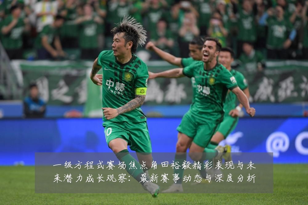 一级方程式赛场焦点角田裕毅精彩表现与未来潜力成长观察：最新赛事动态与深度分析