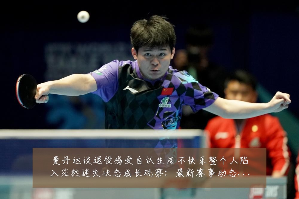曼丹达谈退役感受自认生活不快乐整个人陷入茫然迷失状态成长观察：最新赛事动态与深度分析