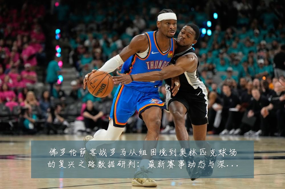 佛罗伦萨客战罗马从组困境到奥林匹克球场的复兴之路数据研判：最新赛事动态与深度分析