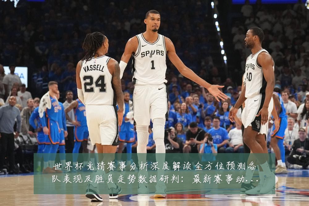 世界杯竞猜赛事分析深度解读全方位预测各队表现及胜负走势数据研判：最新赛事动态与深度分析