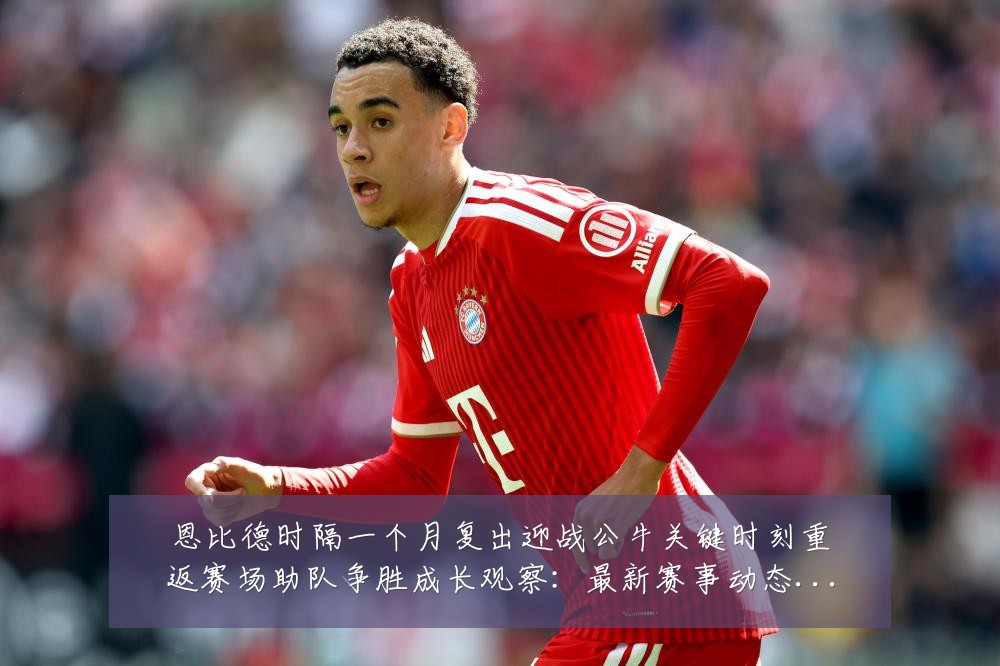 恩比德时隔一个月复出迎战公牛关键时刻重返赛场助队争胜成长观察：最新赛事动态与深度分析