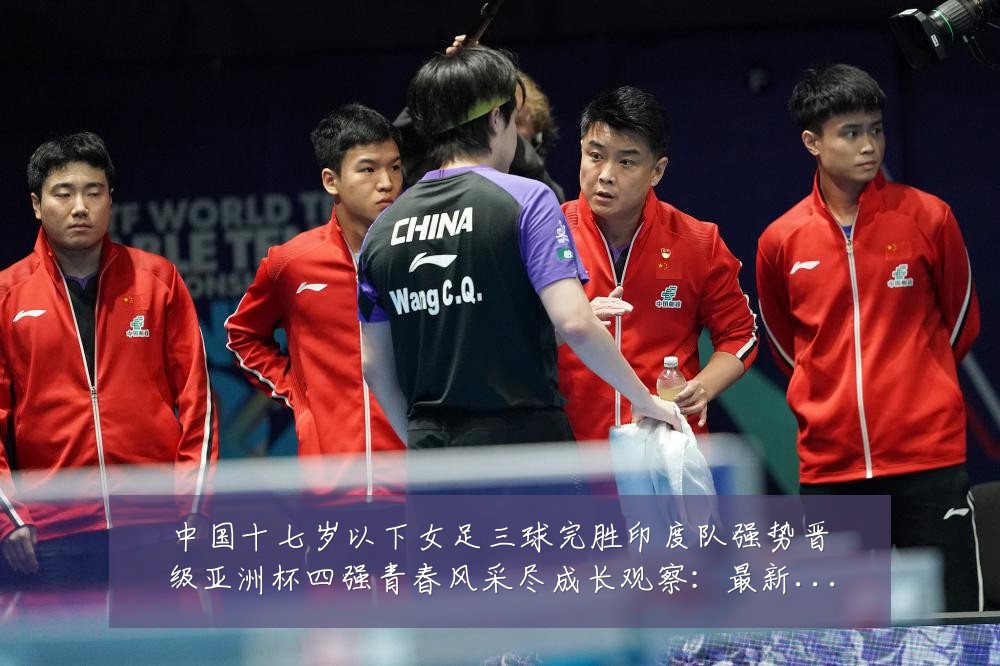 中国十七岁以下女足三球完胜印度队强势晋级亚洲杯四强青春风采尽成长观察：最新赛事动态与深度分析